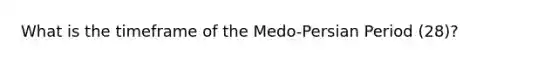 What is the timeframe of the Medo-Persian Period (28)?