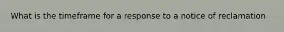 What is the timeframe for a response to a notice of reclamation