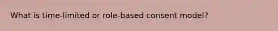 What is time-limited or role-based consent model?