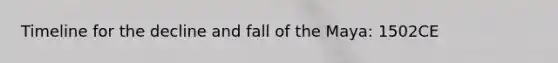 Timeline for the decline and fall of the Maya: 1502CE