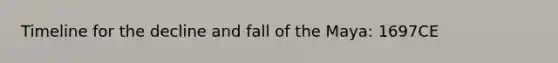 Timeline for the decline and fall of the Maya: 1697CE