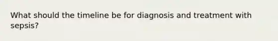 What should the timeline be for diagnosis and treatment with sepsis?