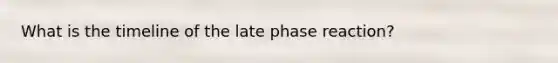 What is the timeline of the late phase reaction?