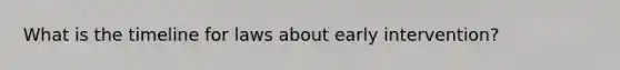 What is the timeline for laws about early intervention?