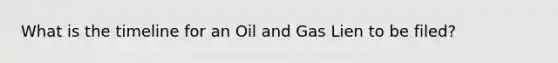 What is the timeline for an Oil and Gas Lien to be filed?