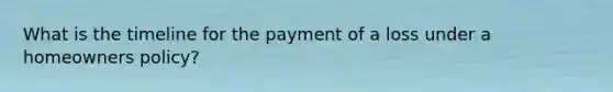 What is the timeline for the payment of a loss under a homeowners policy?