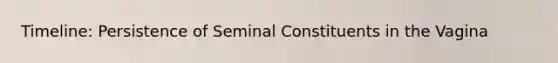 Timeline: Persistence of Seminal Constituents in the Vagina