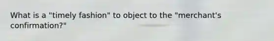 What is a "timely fashion" to object to the "merchant's confirmation?"