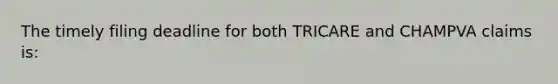 The timely filing deadline for both TRICARE and CHAMPVA claims is: