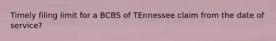 Timely filing limit for a BCBS of TEnnessee claim from the date of service?