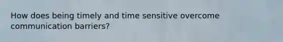 How does being timely and time sensitive overcome communication barriers?