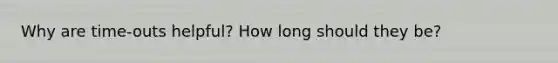 Why are time-outs helpful? How long should they be?