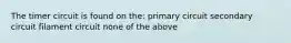 The timer circuit is found on the: primary circuit secondary circuit filament circuit none of the above