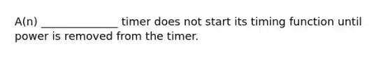 A(n) ______________ timer does not start its timing function until power is removed from the timer.