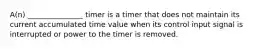 A(n) _______________ timer is a timer that does not maintain its current accumulated time value when its control input signal is interrupted or power to the timer is removed.