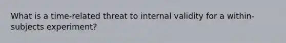 What is a time-related threat to internal validity for a within-subjects experiment?