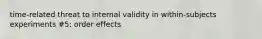 time-related threat to internal validity in within-subjects experiments #5: order effects