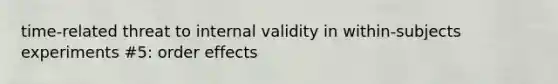 time-related threat to internal validity in within-subjects experiments #5: order effects