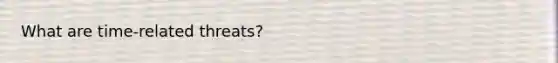 What are time-related threats?