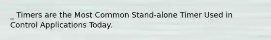 _ Timers are the Most Common Stand-alone Timer Used in Control Applications Today.