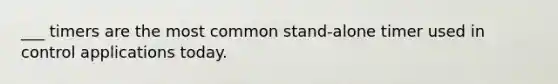 ___ timers are the most common stand-alone timer used in control applications today.