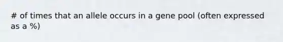 # of times that an allele occurs in a gene pool (often expressed as a %)