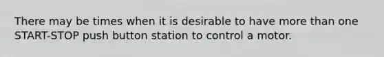 There may be times when it is desirable to have more than one START-STOP push button station to control a motor.