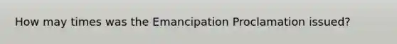 How may times was the Emancipation Proclamation issued?