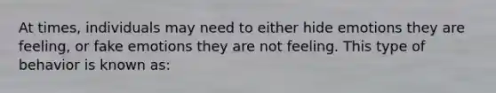 At times, individuals may need to either hide emotions they are feeling, or fake emotions they are not feeling. This type of behavior is known as: