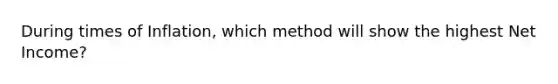 During times of Inflation, which method will show the highest Net Income?