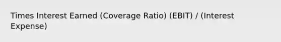 Times Interest Earned (Coverage Ratio) (EBIT) / (Interest Expense)