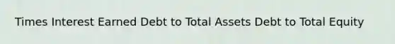 Times Interest Earned Debt to Total Assets Debt to Total Equity