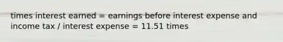 times interest earned = earnings before interest expense and income tax / interest expense = 11.51 times