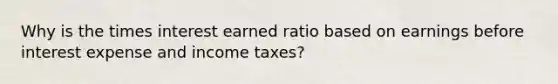 Why is the times interest earned ratio based on earnings before interest expense and income taxes?