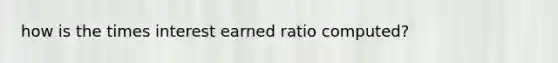 how is the times interest earned ratio computed?