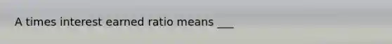 A times interest earned ratio means ___