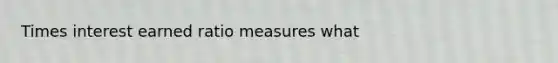 Times interest earned ratio measures what