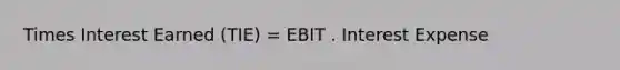 Times Interest Earned (TIE) = EBIT . Interest Expense