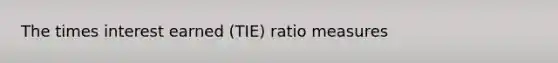 The times interest earned (TIE) ratio measures