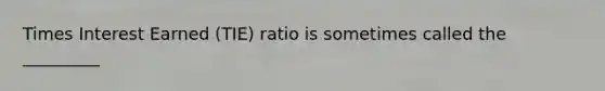 Times Interest Earned (TIE) ratio is sometimes called the _________