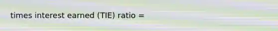 times interest earned (TIE) ratio =