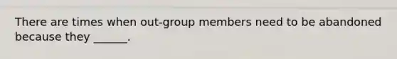 There are times when out-group members need to be abandoned because they ______.