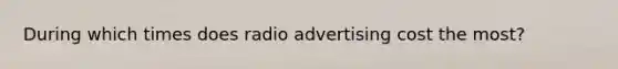 During which times does radio advertising cost the most?