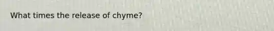 What times the release of chyme?