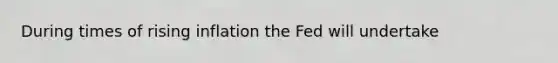 During times of rising inflation the Fed will undertake