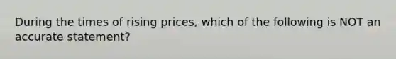 During the times of rising prices, which of the following is NOT an accurate statement?