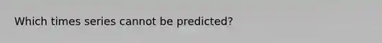 Which times series cannot be predicted?