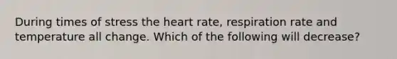 During times of stress the heart rate, respiration rate and temperature all change. Which of the following will decrease?