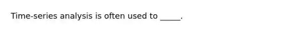 Time-series analysis is often used to _____.