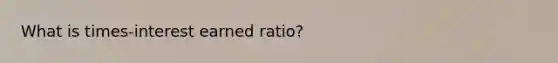 What is times-interest earned ratio?